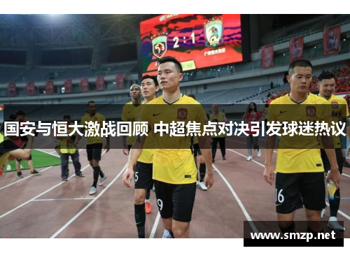 国安与恒大激战回顾 中超焦点对决引发球迷热议