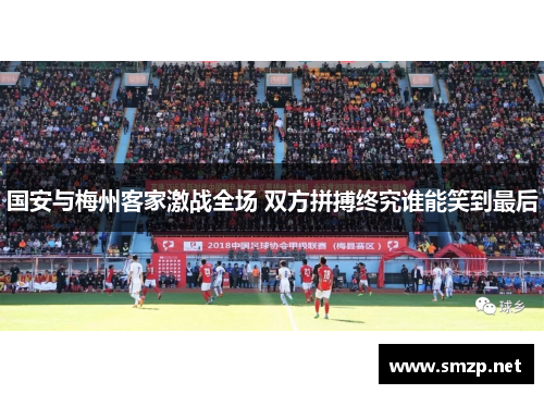 国安与梅州客家激战全场 双方拼搏终究谁能笑到最后