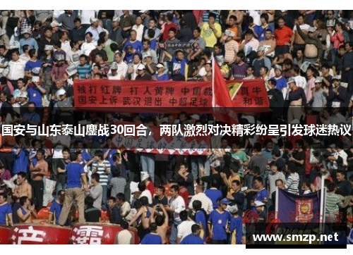 国安与山东泰山鏖战30回合，两队激烈对决精彩纷呈引发球迷热议