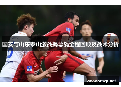 国安与山东泰山激战揭幕战全程回顾及战术分析
