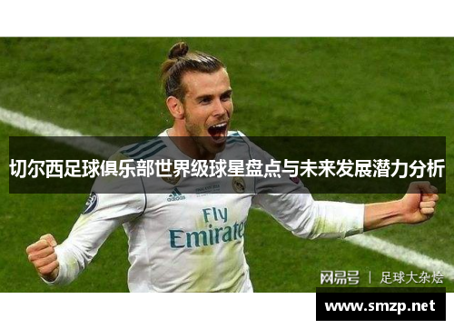 切尔西足球俱乐部世界级球星盘点与未来发展潜力分析