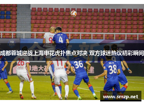 成都蓉城迎战上海申花虎扑焦点对决 双方球迷热议精彩瞬间