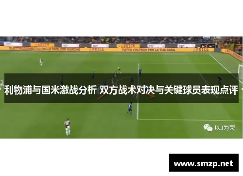 利物浦与国米激战分析 双方战术对决与关键球员表现点评