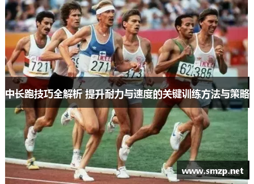 中长跑技巧全解析 提升耐力与速度的关键训练方法与策略