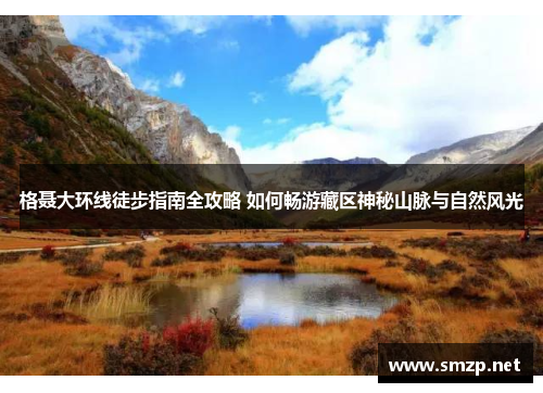 格聂大环线徒步指南全攻略 如何畅游藏区神秘山脉与自然风光
