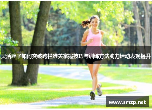 灵活胖子如何突破跨栏难关掌握技巧与训练方法助力运动表现提升