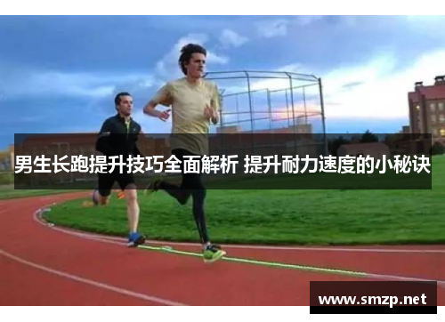 男生长跑提升技巧全面解析 提升耐力速度的小秘诀