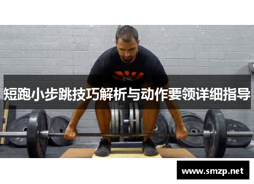 短跑小步跳技巧解析与动作要领详细指导