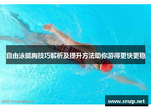 自由泳挺胸技巧解析及提升方法助你游得更快更稳