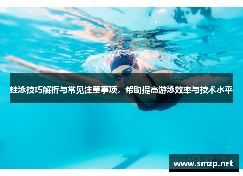 蛙泳技巧解析与常见注意事项，帮助提高游泳效率与技术水平