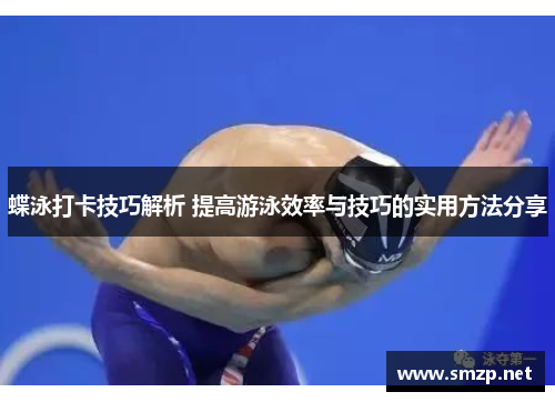 蝶泳打卡技巧解析 提高游泳效率与技巧的实用方法分享